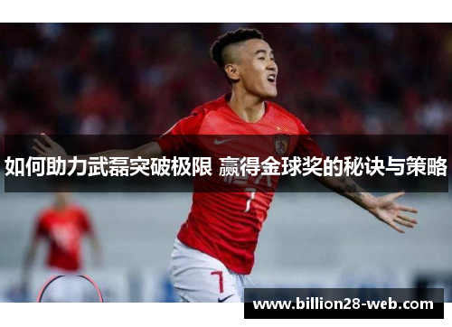 如何助力武磊突破极限 赢得金球奖的秘诀与策略
