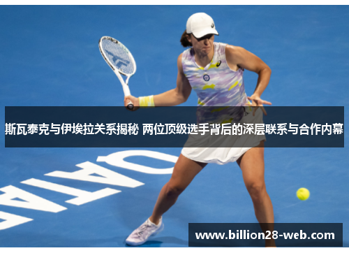 斯瓦泰克与伊埃拉关系揭秘 两位顶级选手背后的深层联系与合作内幕